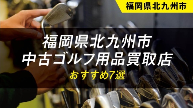 【福岡県北九州市】ゴルフ用品のおすすめ買取店舗7選【中古】【クラブ】