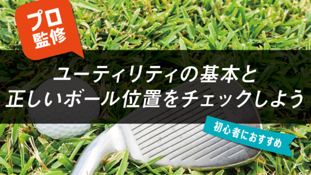 【プロ監修】ユーティリティの基本と正しいボール位置をチェックしよう【初心者におすすめ】