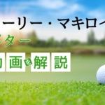 【プロ監修】ローリー・マキロイのパター動画を解説！