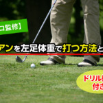 【プロ監修】アイアンを左足体重で打つ方法とコツ！ドリル動画付き