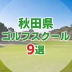 【厳選9選】秋田県にあるおすすめゴルフスクール一覧