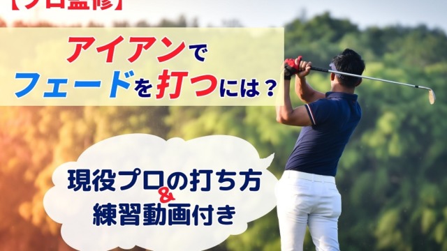 【プロ監修】アイアンでフェードを打つには？現役プロの打ち方＆練習動画付き