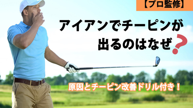 【プロ監修】アイアンでチーピンが出るのはなぜ？原因とチーピン改善ドリル付き！