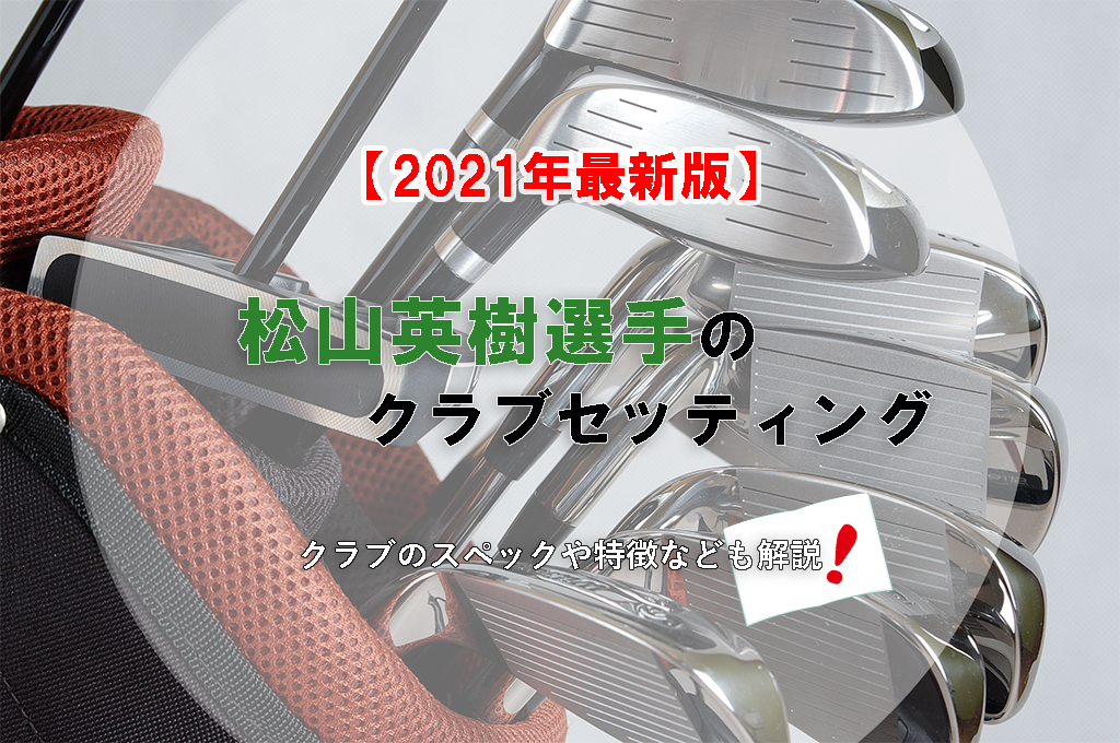 【2021年最新版】松山英樹選手のクラブセッティング