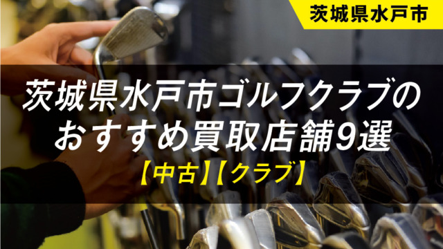 【茨城県水戸市】ゴルフ用品のおすすめ買取店舗9選【中古】【クラブ】