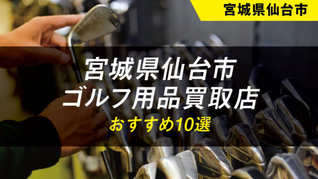 【宮城県仙台市】ゴルフ用品のおすすめ買取店舗10選【中古】【クラブ】