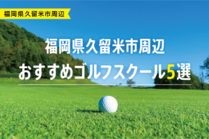 【厳選】福岡県久留米市周辺おすすめゴルフスクール5選