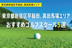 【厳選】東京都新宿区早稲田、高田馬場エリアおすすめゴルフスクール5選