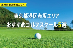 【厳選】東京都港区赤坂エリアおすすめゴルフスクール5選