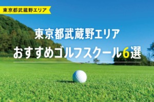 【厳選】東京都武蔵野エリアおすすめゴルフスクール6選