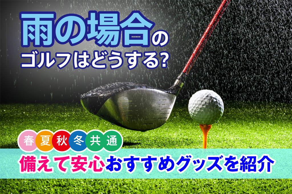 雨の場合のゴルフはどうする？備えて安心おすすめグッズを紹介【春夏秋冬共通】