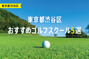 【厳選】東京都渋谷区おすすめゴルフスクール5選